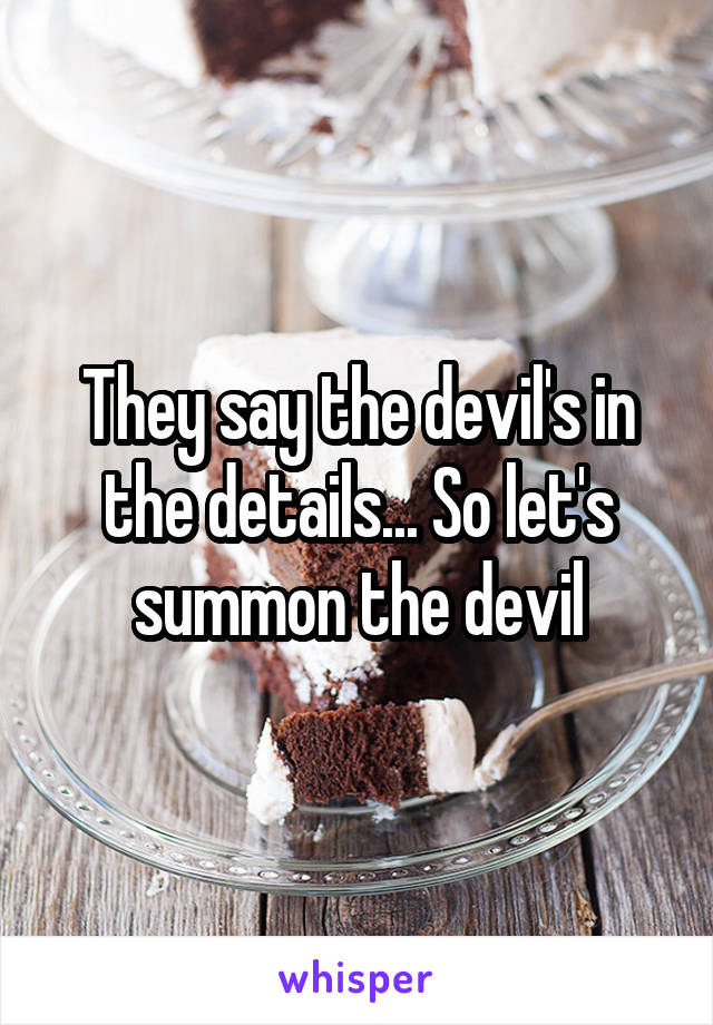 They say the devil's in the details... So let's summon the devil