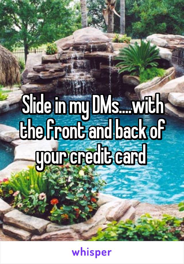 Slide in my DMs....with the front and back of your credit card 
