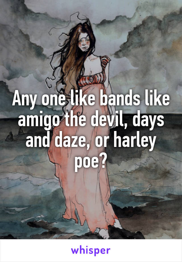 Any one like bands like amigo the devil, days and daze, or harley poe?