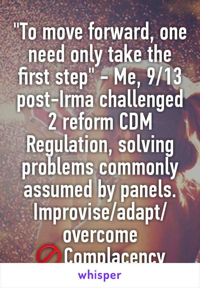 "To move forward, one need only take the first step" - Me, 9/13 post-Irma challenged 2 reform CDM Regulation, solving problems commonly assumed by panels. Improvise/adapt/overcome
🚫Complacency