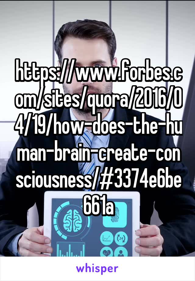 https://www.forbes.com/sites/quora/2016/04/19/how-does-the-human-brain-create-consciousness/#3374e6be661a