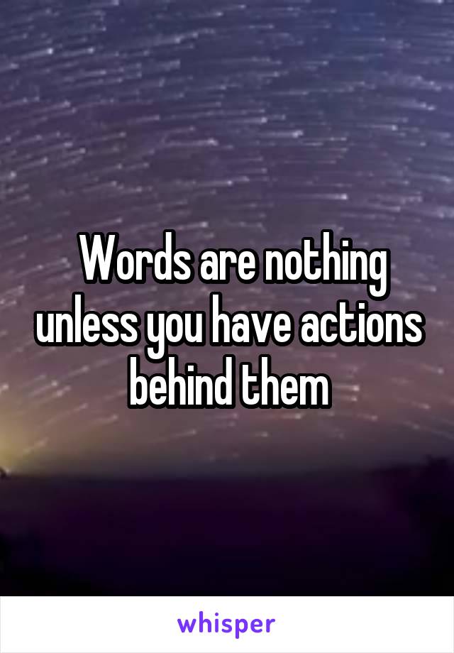  Words are nothing unless you have actions behind them