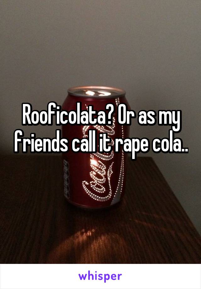 Rooficolata? Or as my friends call it rape cola.. 