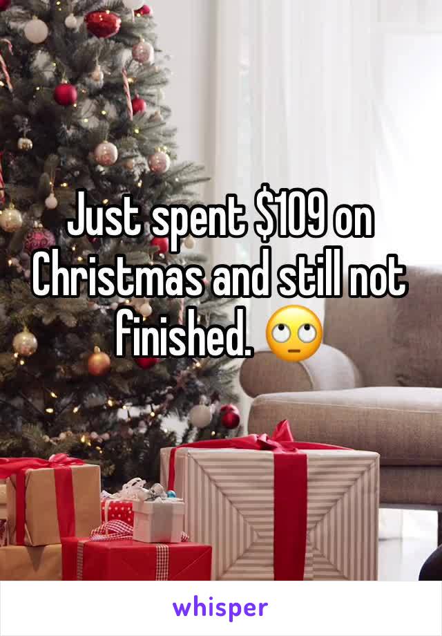 Just spent $109 on Christmas and still not finished. 🙄