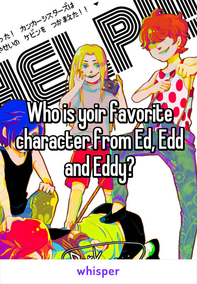 Who is yoir favorite character from Ed, Edd and Eddy?