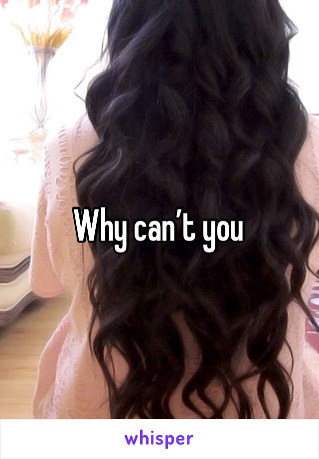 Why can’t you 
