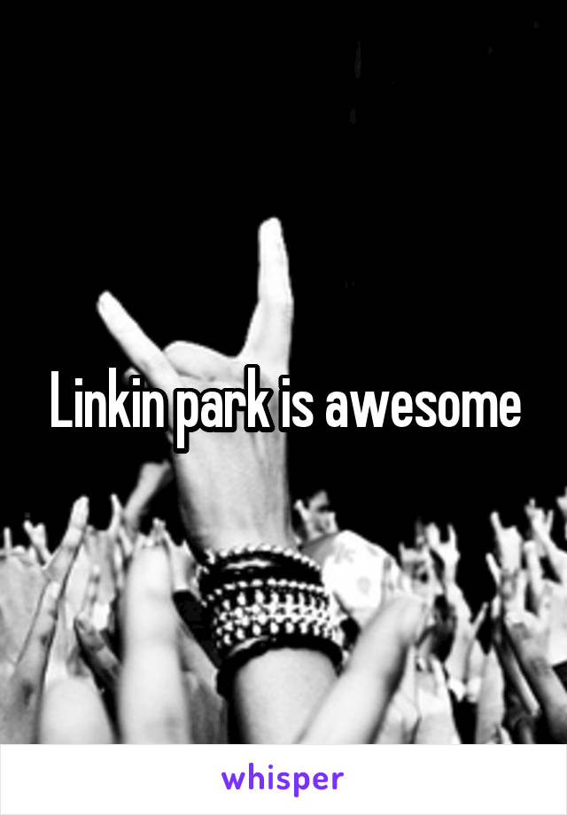 Linkin park is awesome