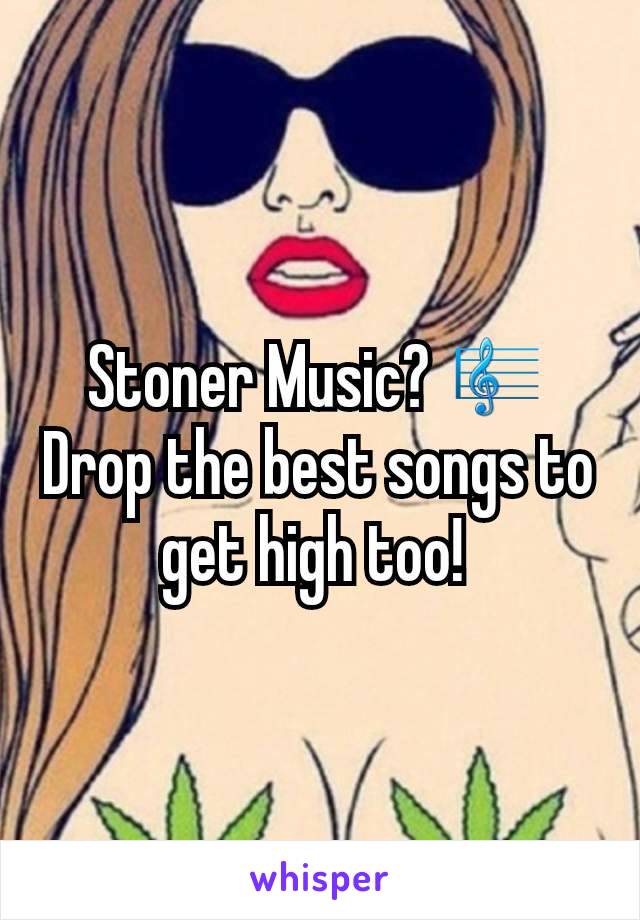 Stoner Music? 🎼
Drop the best songs to get high too! 