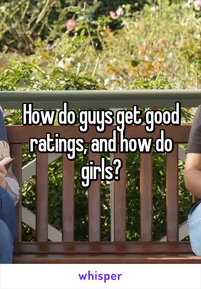 How do guys get good ratings, and how do girls?