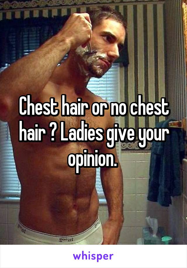 Chest hair or no chest hair ? Ladies give your opinion. 
