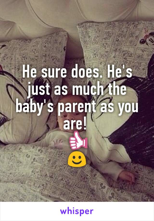 He sure does. He's just as much the baby's parent as you are! 
👍
☺
