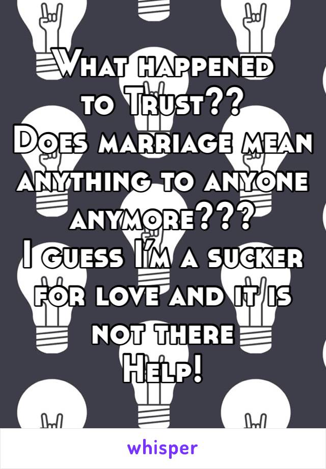 What happened to Trust??
Does marriage mean anything to anyone anymore???
I guess I’m a sucker for love and it is not there 
Help!