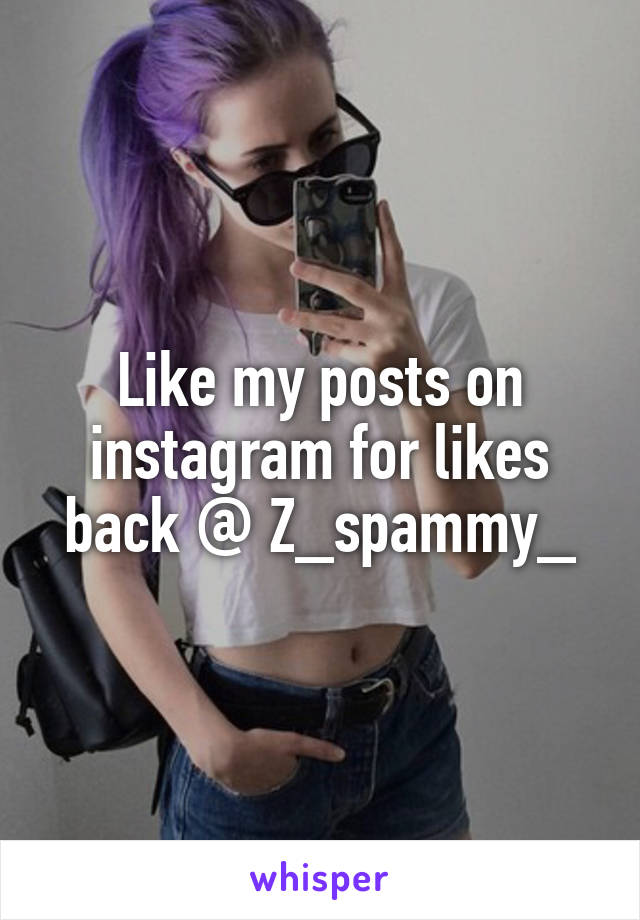 Like my posts on instagram for likes back @ Z_spammy_