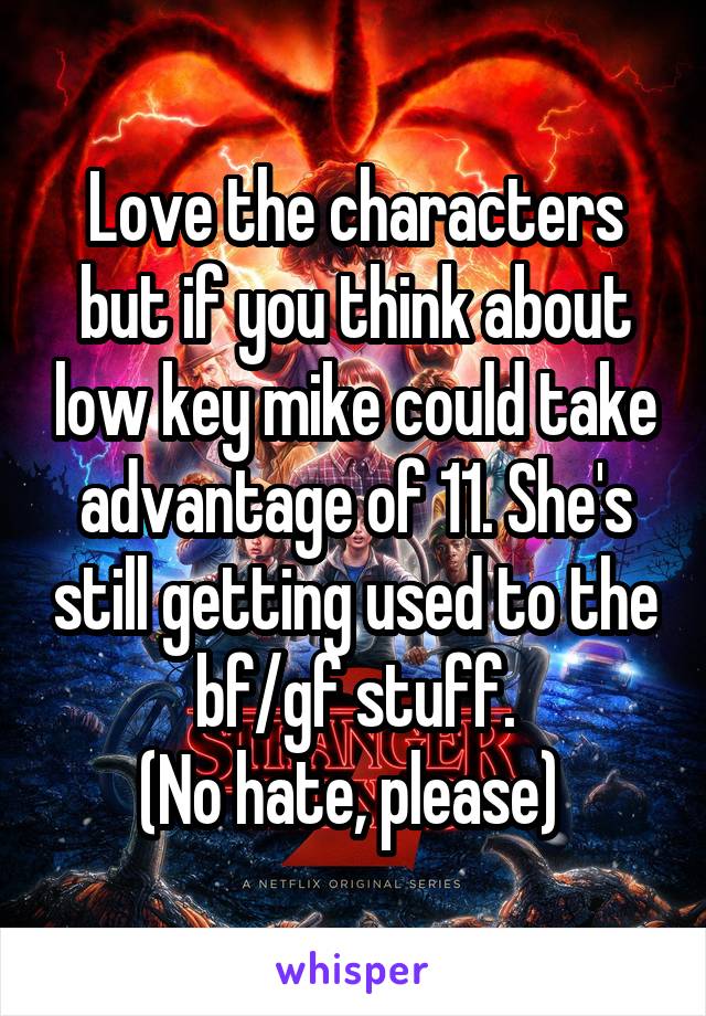Love the characters but if you think about low key mike could take advantage of 11. She's still getting used to the bf/gf stuff.
(No hate, please) 