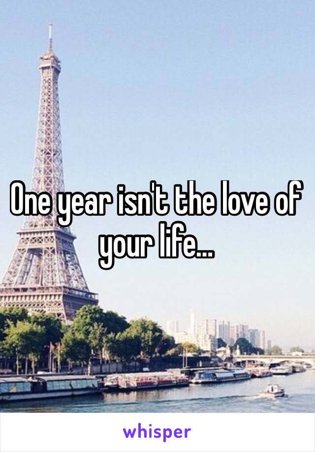 One year isn't the love of your life…