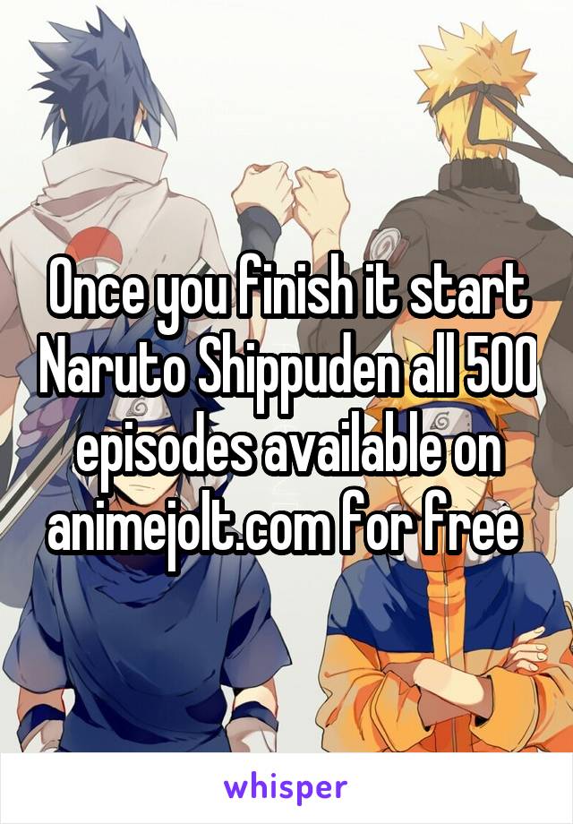 Once you finish it start Naruto Shippuden all 500 episodes available on animejolt.com for free 