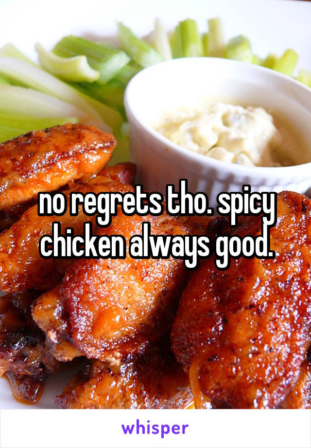 no regrets tho. spicy chicken always good.