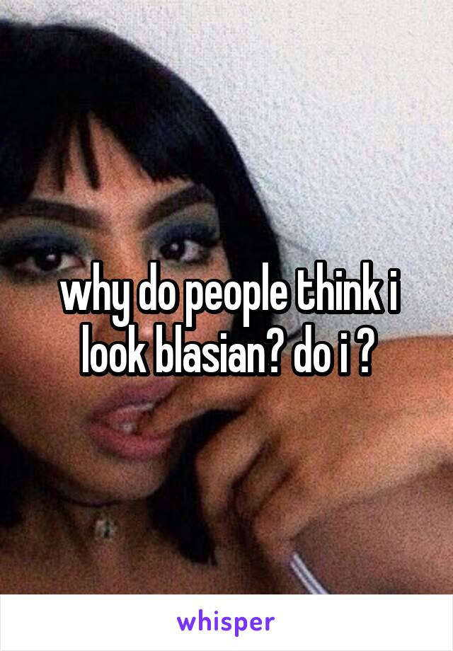 why do people think i look blasian? do i ?
