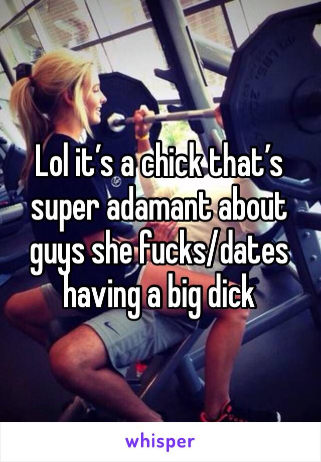Lol it’s a chick that’s super adamant about guys she fucks/dates having a big dick