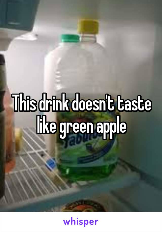 This drink doesn't taste like green apple