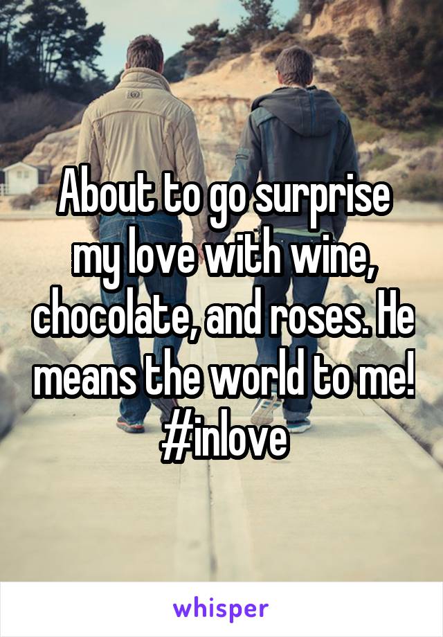 About to go surprise my love with wine, chocolate, and roses. He means the world to me! #inlove