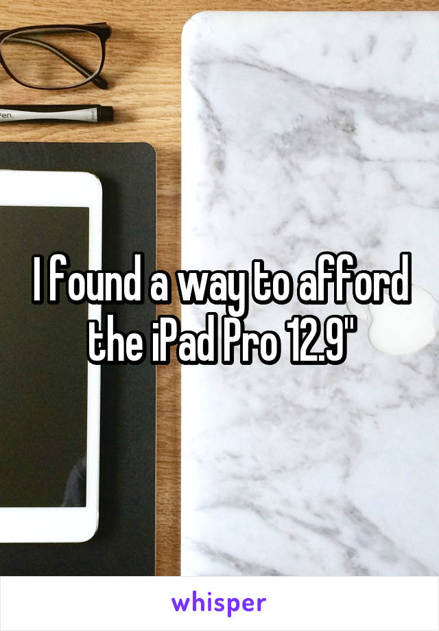 I found a way to afford the iPad Pro 12.9"