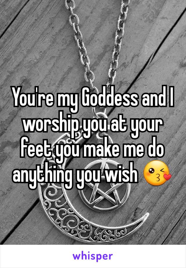 You're my Goddess and I worship you at your feet you make me do anything you wish 😘