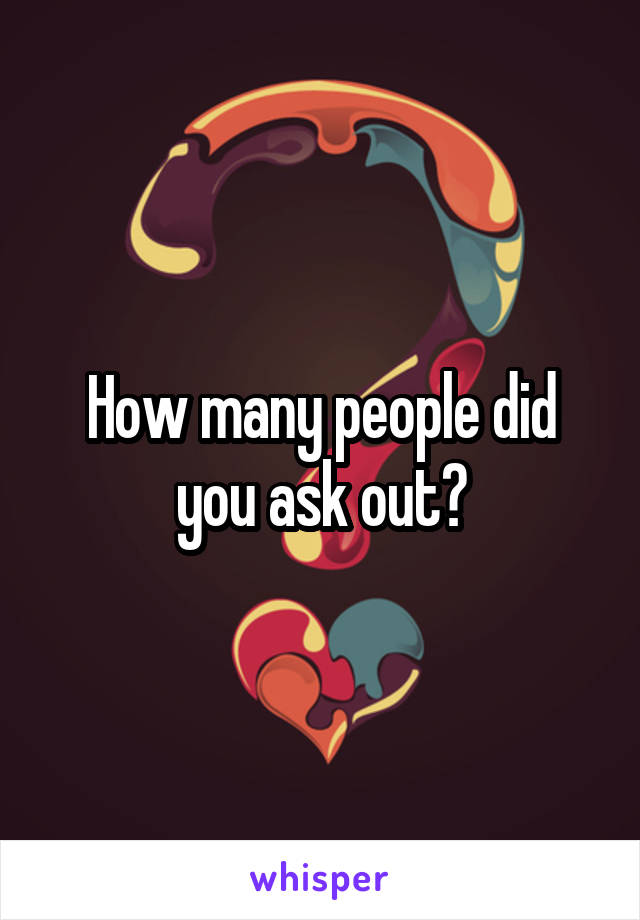 How many people did you ask out?