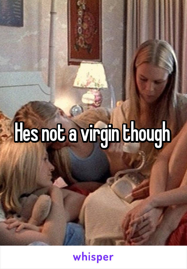 Hes not a virgin though 