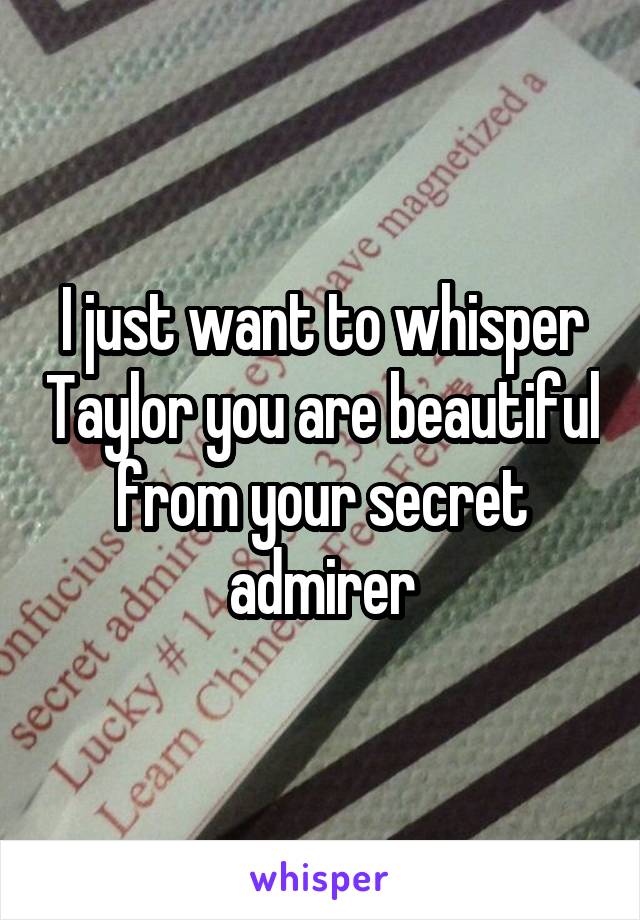 I just want to whisper Taylor you are beautiful from your secret admirer