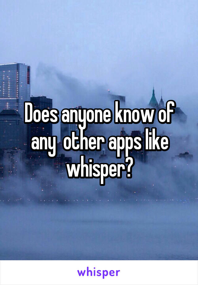 Does anyone know of any  other apps like whisper?