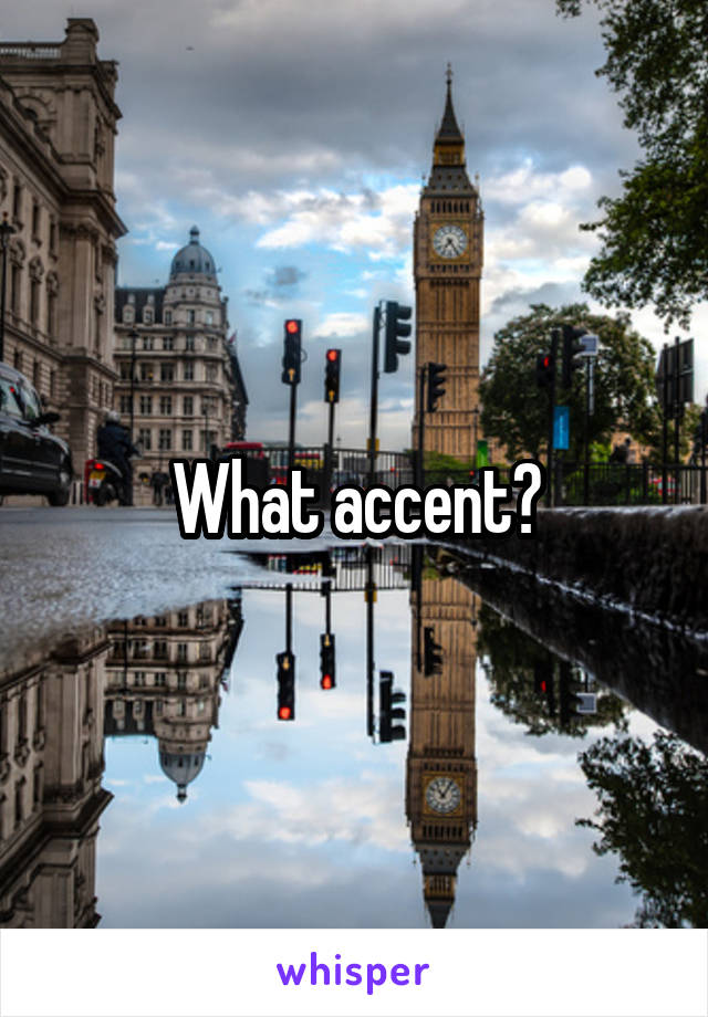 What accent?