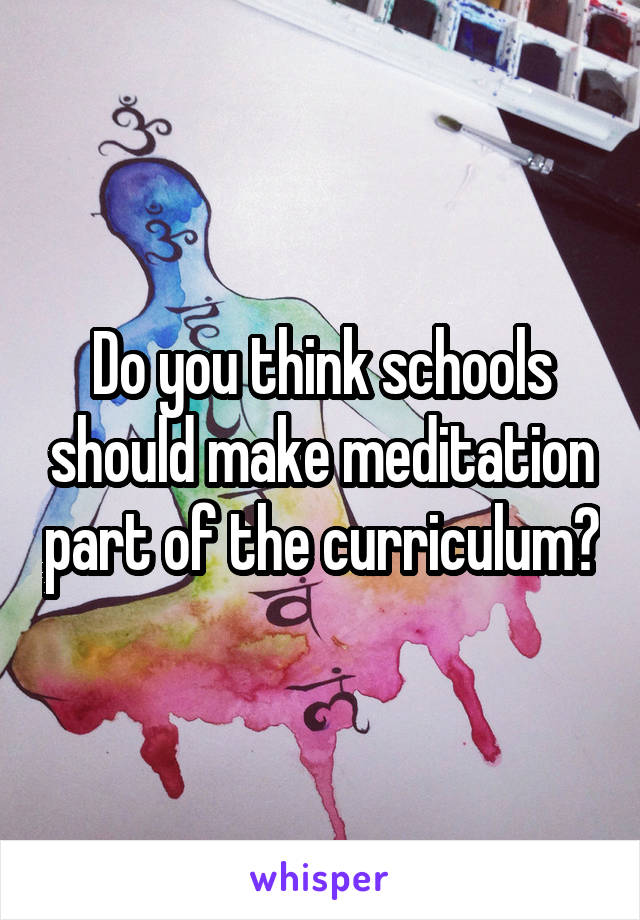 Do you think schools should make meditation part of the curriculum?