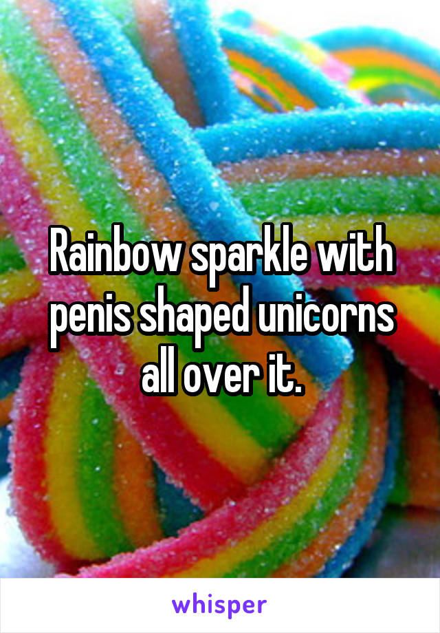 Rainbow sparkle with penis shaped unicorns all over it.