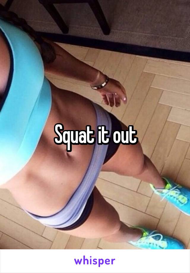Squat it out