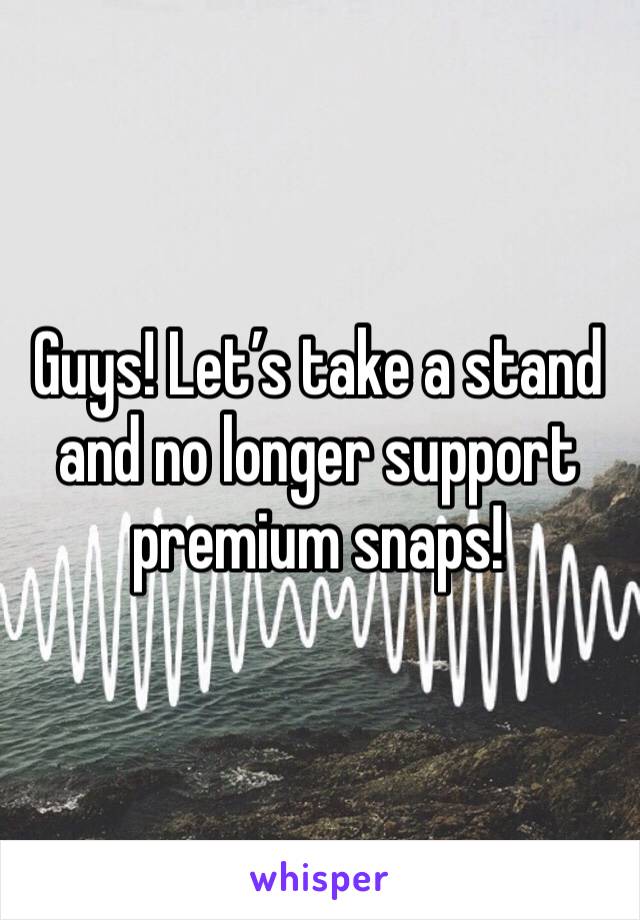 Guys! Let’s take a stand and no longer support premium snaps!