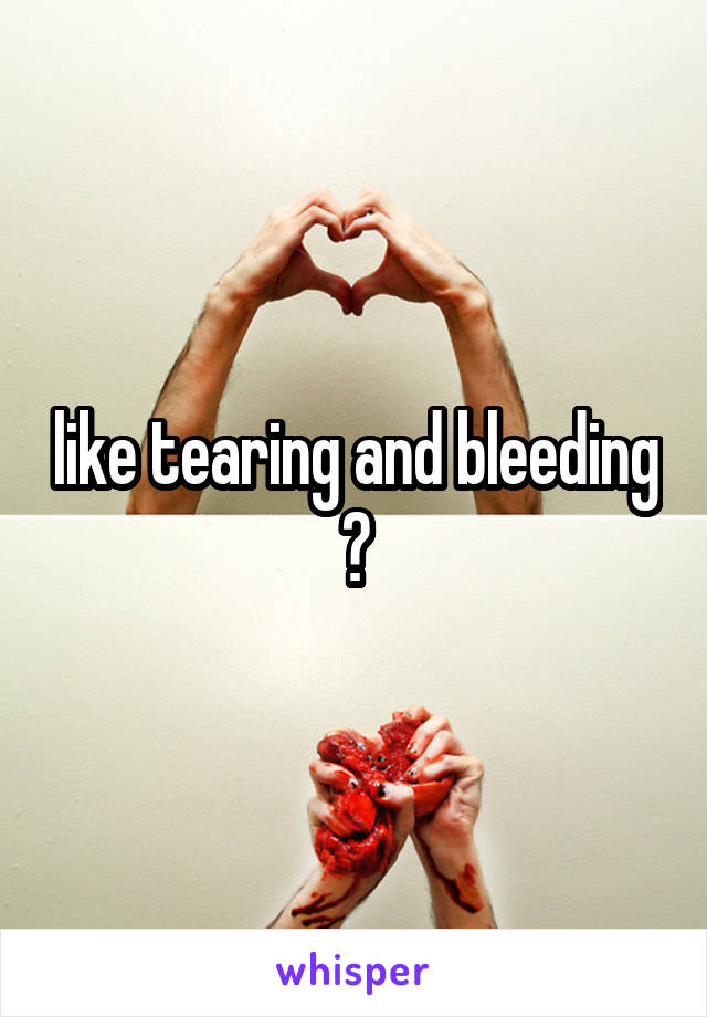 like tearing and bleeding ?