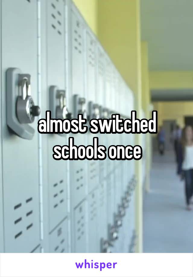 almost switched schools once