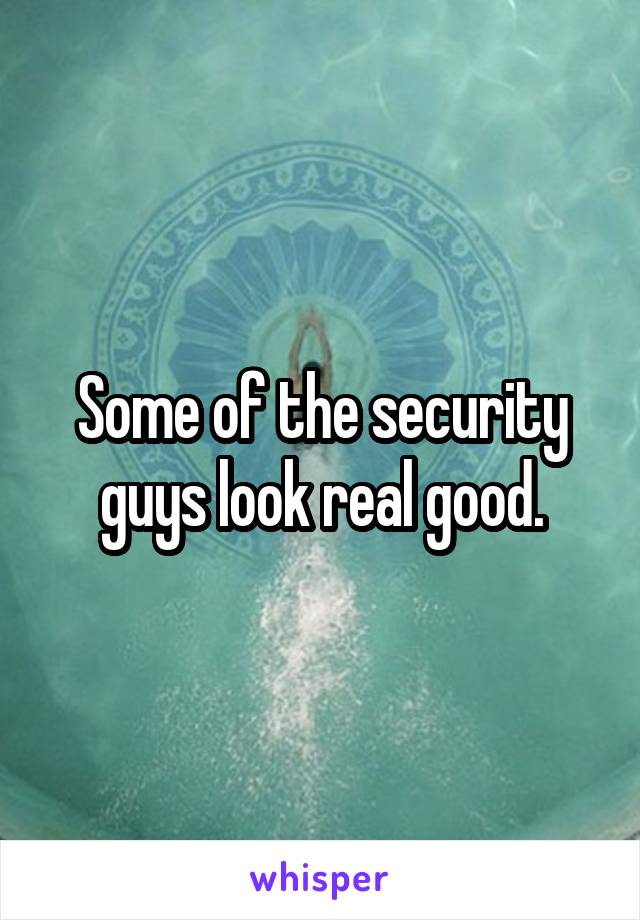 Some of the security guys look real good.