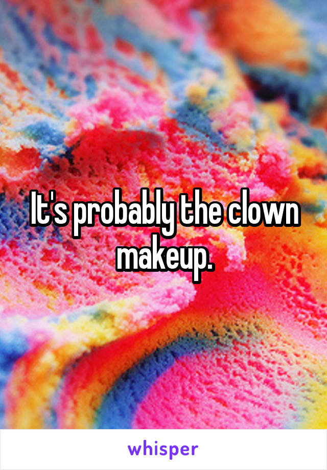 It's probably the clown makeup.