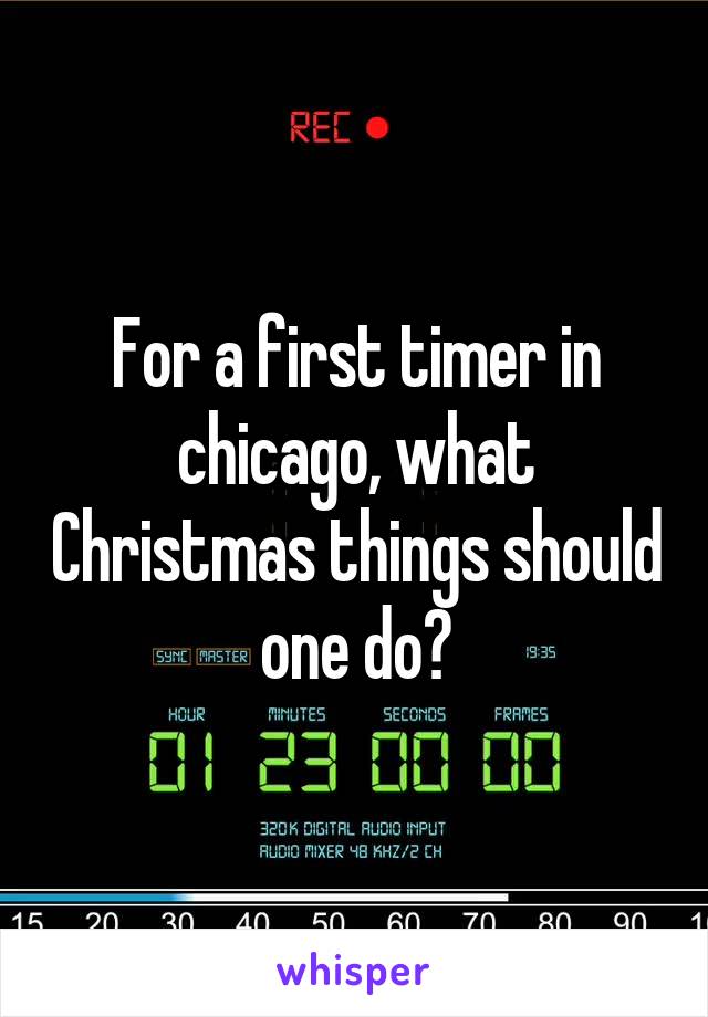 For a first timer in chicago, what Christmas things should one do?