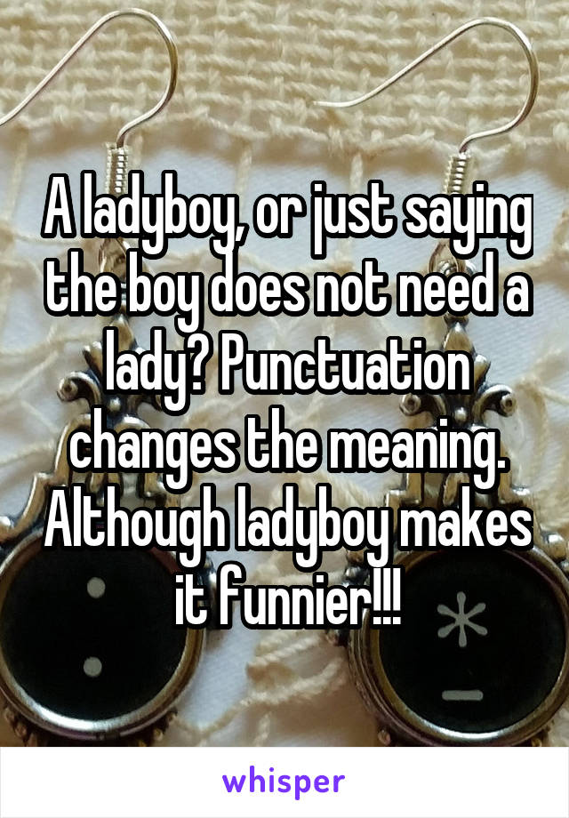 A ladyboy, or just saying the boy does not need a lady? Punctuation changes the meaning. Although ladyboy makes it funnier!!!