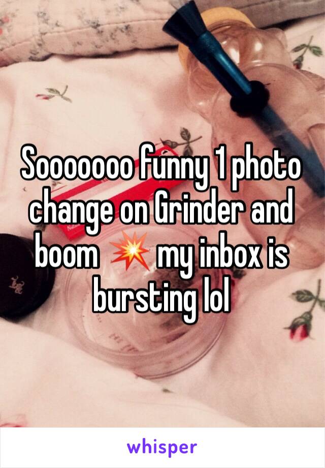 Sooooooo funny 1 photo change on Grinder and boom 💥 my inbox is bursting lol