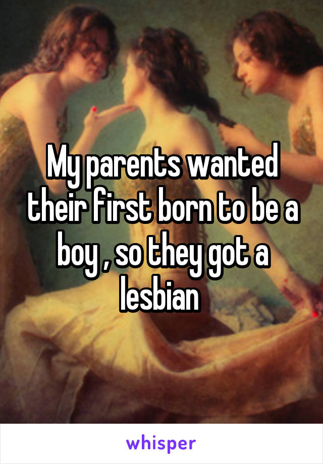 My parents wanted their first born to be a boy , so they got a lesbian 