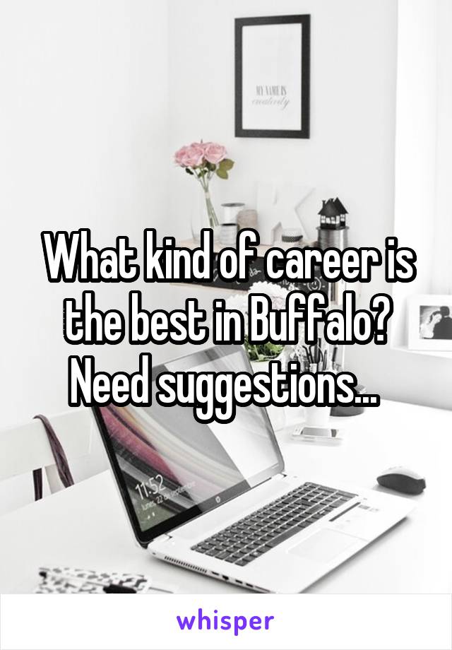What kind of career is the best in Buffalo? Need suggestions... 