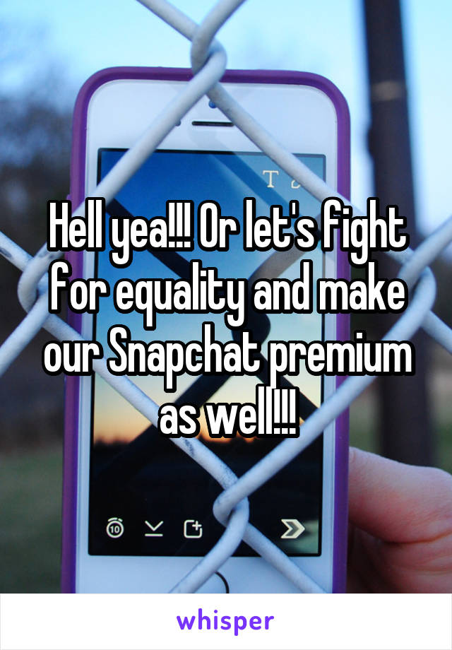 Hell yea!!! Or let's fight for equality and make our Snapchat premium as well!!!