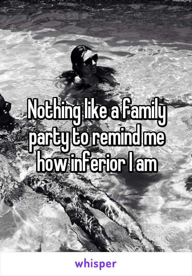Nothing like a family party to remind me how inferior I am