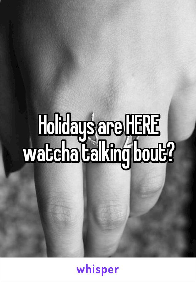 Holidays are HERE watcha talking bout?