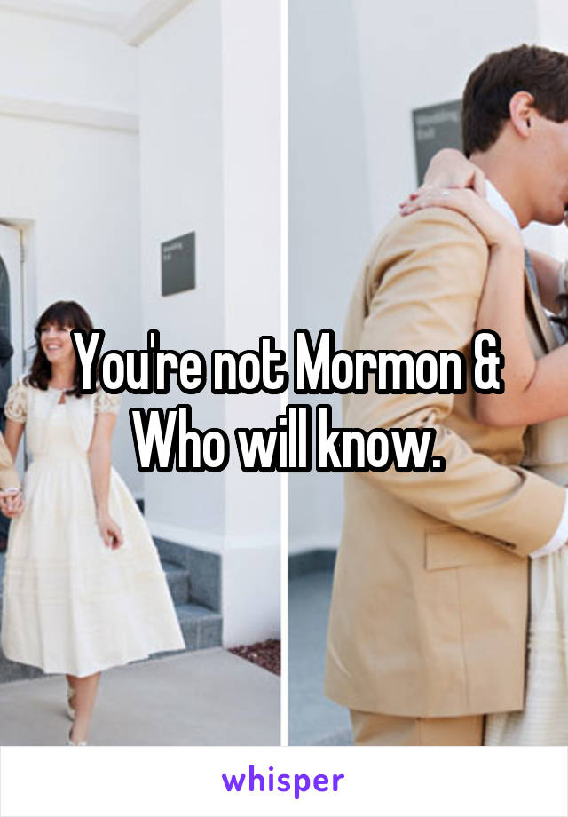 You're not Mormon &
Who will know.
