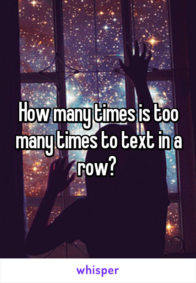 How many times is too many times to text in a row? 